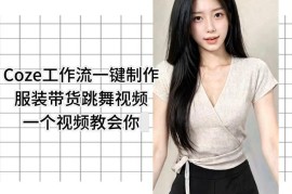 Coze工作流一键制作服装带货跳舞视频 全程无需手动剪辑教学