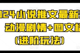 2024小说推文最新进阶玩法 动漫剧情搭配图文标记实操攻略