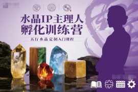 水晶IP主理人孵化训练营 零基础五行水晶定制入门全套课程