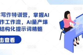 AI内容写作特训营教程 掌握写作工作流与结构化提示词量产爆文