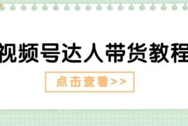 视频号达人带货实操教程 长短周期玩法含剧情及广告打法