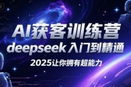 2025AI获客训练营 Deepseek从入门到精通全套学习教程合集