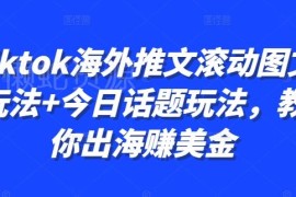 TikTok海外推文滚动图文+今日话题玩法 出海赚美金实操教程