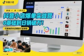 0基础抖音小店爆单教程 可复制抖店爆款打造运营实战课