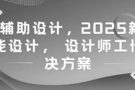 2025新版AI辅助设计课程 设计师工作提效完整解决方案