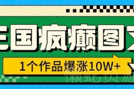 三国疯癫图文爆款玩法教程 单作品涨粉10W+实操步骤全解析