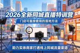 2026同城直播特训营教程 实体商家同城流量引流落地实操方法