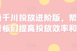 巨量千川进阶投放系统课程 助力提升投放效率与经营收益