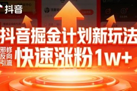 抖音掘金计划反向引流玩法 7天涨粉1万+无门槛实操指南