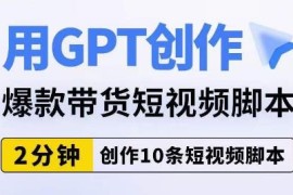 用GPT创作爆款带货短视频脚本 2分钟即可批量产出10条内容