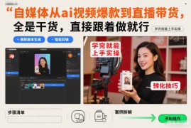 自媒体从AI爆款视频制作到直播带货全流程实操教程