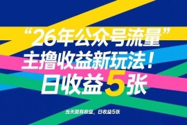 2026年公众号流量主收益新玩法 低门槛操作当天即可产生收益