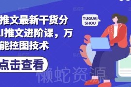 小说推文最新实用干货分享 AI推文进阶与万能控图技术教程