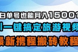 2024携程搬砖实操教程 新手用AI做旅游视频单号月入1500