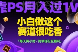 适合小白的PS赚钱副业教程 每天2小时可做到月入过万
