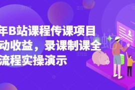 2025年B站传课项目实操教程 录课制课获取被动收益全流程