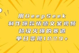 DeepSeek制作爆款情感文案视频教程 实操及变现方法详解