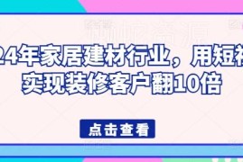 2024年家居建材行业短视频获客指南 助力装修客户量稳步增长