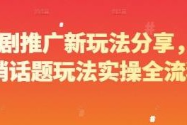 短剧推广全新玩法详解 营销话题玩法实操全流程梳理