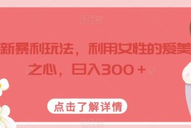 面向女性爱美需求的冷门零成本虚拟变现项目 日入300+玩法揭秘