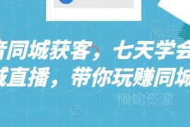 抖音同城获客系统教程 7天学会同城直播运营核心玩法