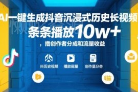 AI一键生成抖音沉浸式历史长视频 赚取创作者分成及流量收益方法