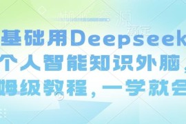 零基础用Deepseek搭建个人智能知识外脑 保姆级实操教程