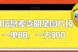 信息差卖明星图片赚钱项目拆解 低门槛实操变现玩法分享