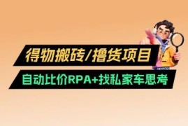 2025得物搬砖撸货项目v2.0教程 含自动比价RPA及私车寻找技巧