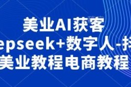 美业AI获客实操教程：Deepseek使用及数字人抖音玩法全解析