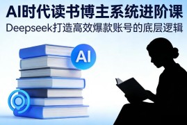 AI时代读书博主进阶教程 Deepseek打造爆款账号全流程方法
