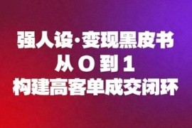 强人设变现实操教程：从0到1构建高客单成交全流程闭环