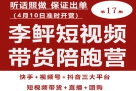 李鲆第17期短视频带货陪跑营课程 三大平台直播团购实操教学