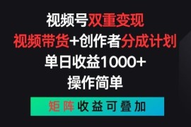 视频号双重变现玩法详解：带货加创作者分成双收益实操教程