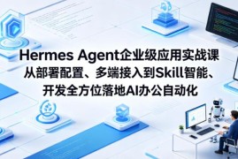 Hermes Agent企业级实战课 从部署到Skill开发落地AI办公自动化