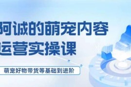 萌宠短视频运营实操课程 好物带货从基础到进阶全指南