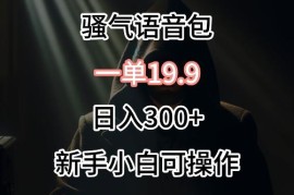 0成本售卖导航骚气语音包副业项目 单客19.9可实现日入300+