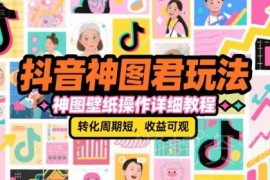 抖音神图君壁纸玩法全流程教程 短周期高收益副业实操指南