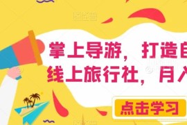 掌上导游线上旅行社运营教程 副业引流变现实操方法全解析
