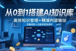 从0到1搭建AI知识库全流程 高效知识管理及内容变现方法详解