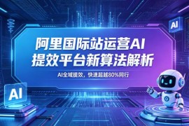 2026年5月阿里国际站AI运营提效平台新算法解析新课详解