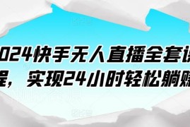 2024快手无人直播全套课程 从开播准备到素材处理全流程教学