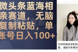 微头条相亲蓝海赛道玩法拆解 低门槛操作单账号可日入百元