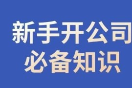 新手开公司全流程必备知识汇总 合规经营指南帮你少踩坑