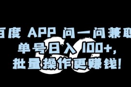 百度APP问一问兼职实操指南 单号日入100+可批量操作放大收益