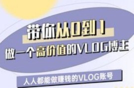 0基础入门高价值VLOG博主 普通人打造盈利账号全流程教程