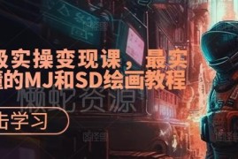 AI绘画实操变现课分享 实用易懂的MJ及SD全阶段教学教程