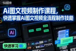 AI图文视频制作全流程课程 零基础入门快速掌握实操技能
