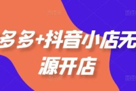2025年10月更新 拼多多+抖音小店无货源开店实操全教程