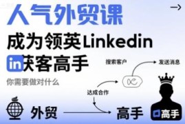领英Linkedin外贸获客系统课程 从零入门进阶获客高手实操指南